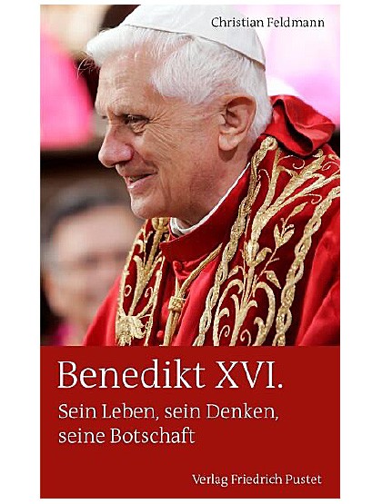 Benedikt XVI. - Sein Leben, sein Denken, seine Botschaft